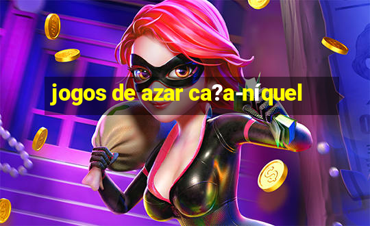 jogos de azar ca?a-níquel