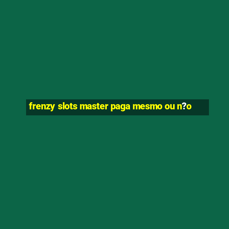 frenzy slots master paga mesmo ou n?o