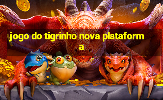 jogo do tigrinho nova plataforma