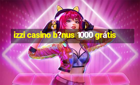 izzi casino b?nus 1000 grátis