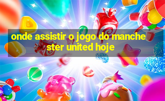 onde assistir o jogo do manchester united hoje