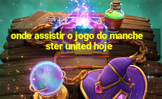 onde assistir o jogo do manchester united hoje