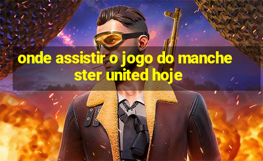 onde assistir o jogo do manchester united hoje