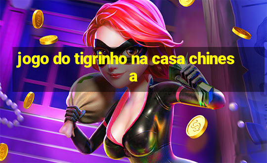 jogo do tigrinho na casa chinesa