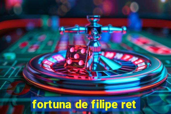 fortuna de filipe ret