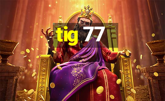 tig 77