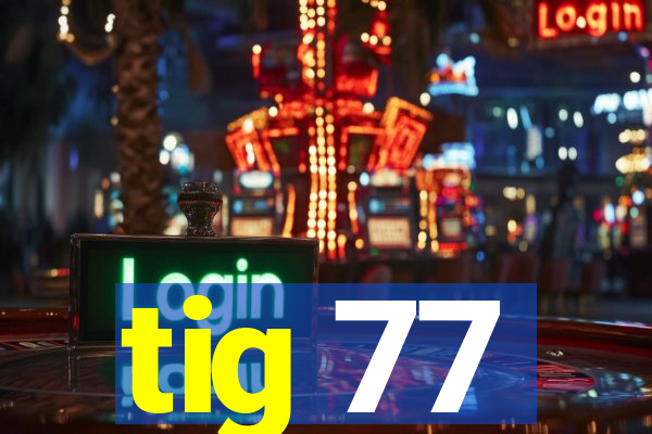 tig 77