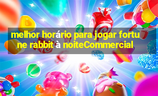 melhor horário para jogar fortune rabbit à noiteCommercial