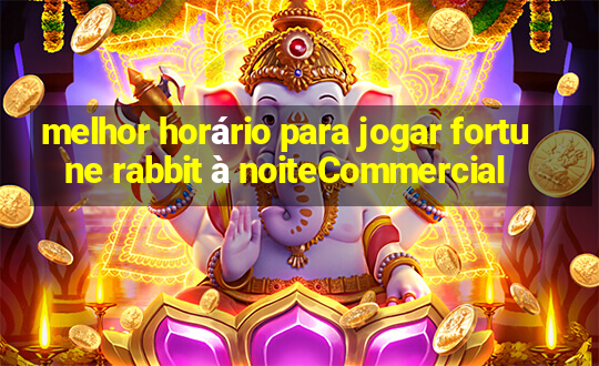 melhor horário para jogar fortune rabbit à noiteCommercial