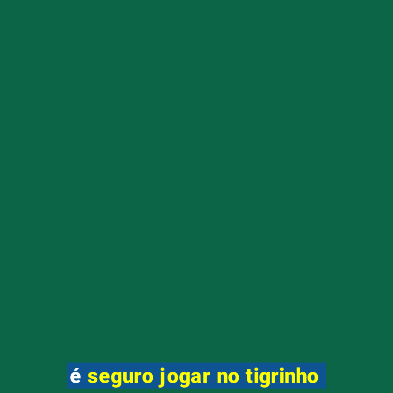 é seguro jogar no tigrinho