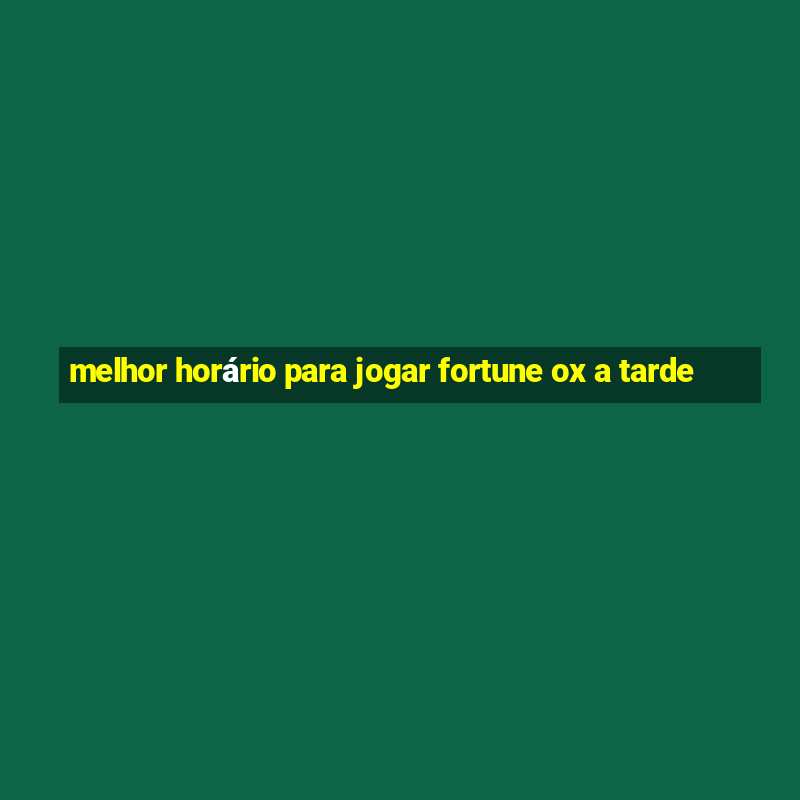 melhor horário para jogar fortune ox a tarde