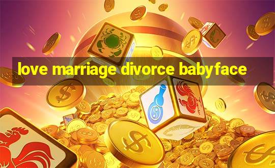 love marriage divorce babyface