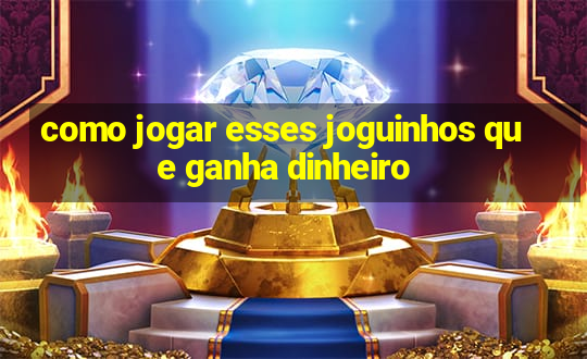 como jogar esses joguinhos que ganha dinheiro