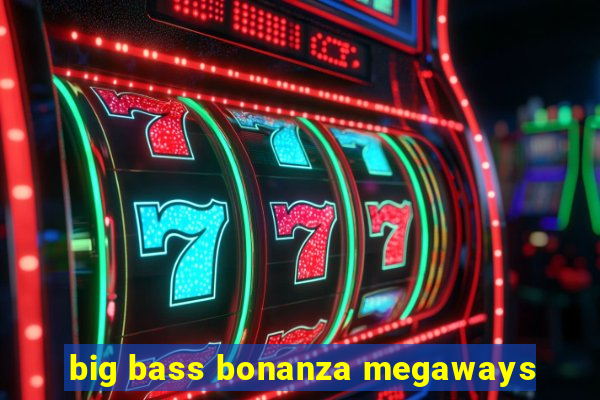 big bass bonanza megaways