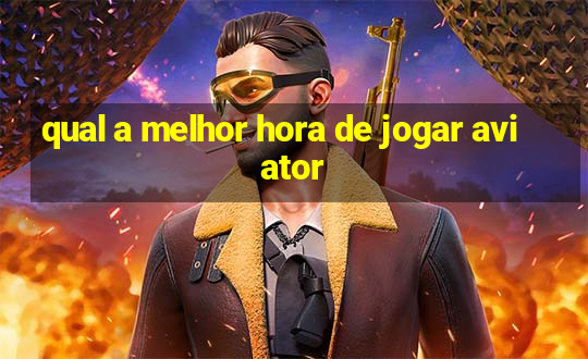 qual a melhor hora de jogar aviator