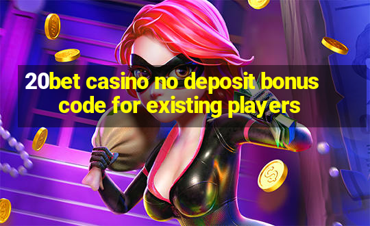 20bet casino no deposit bonus code for existing players