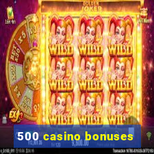 500 casino bonuses