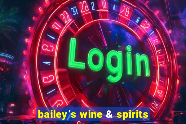 bailey’s wine & spirits