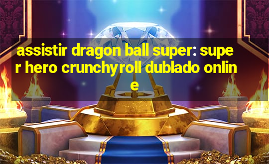 assistir dragon ball super: super hero crunchyroll dublado online