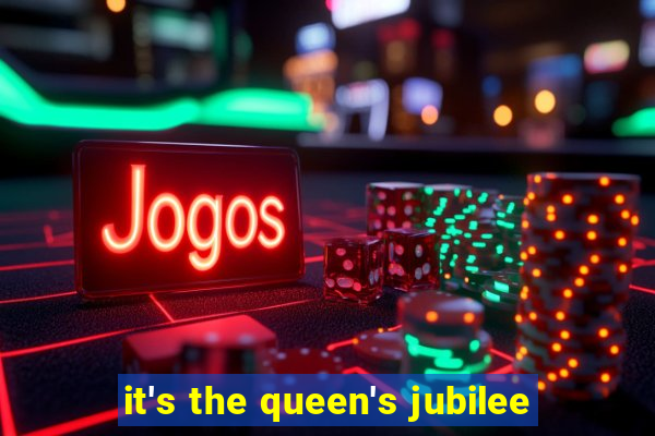 it's the queen's jubilee