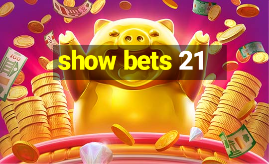 show bets 21