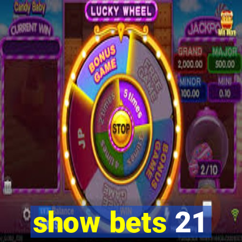 show bets 21