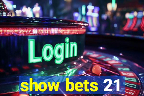 show bets 21