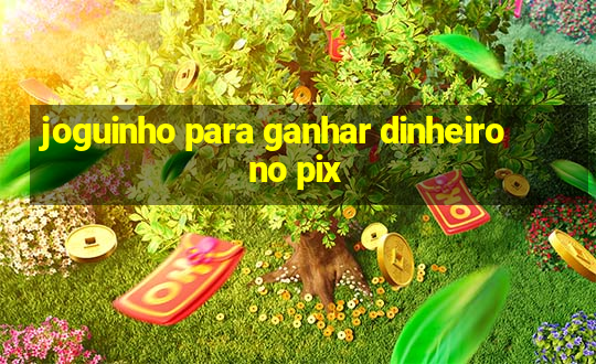 joguinho para ganhar dinheiro no pix