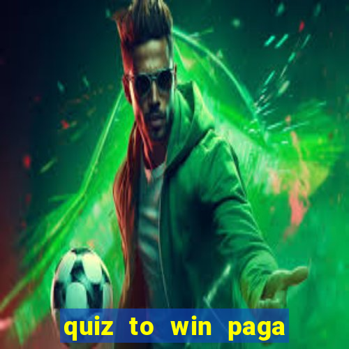 quiz to win paga mesmo quiz paga mesmo