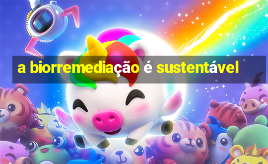 a biorremediação é sustentável