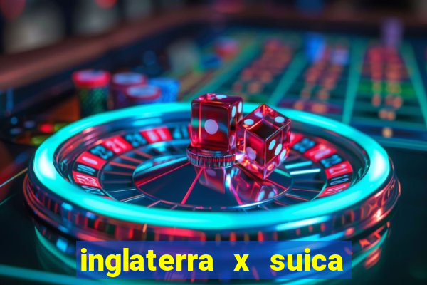 inglaterra x suica ao vivo