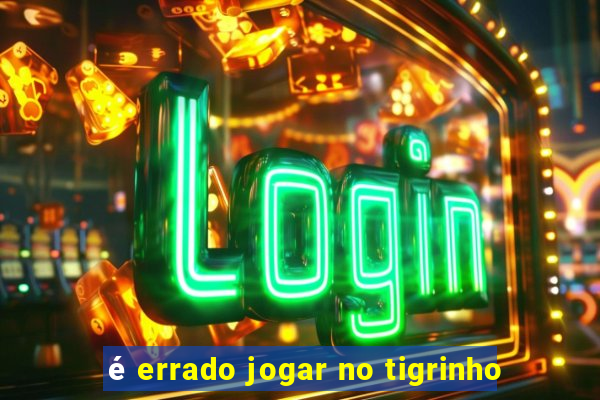 é errado jogar no tigrinho