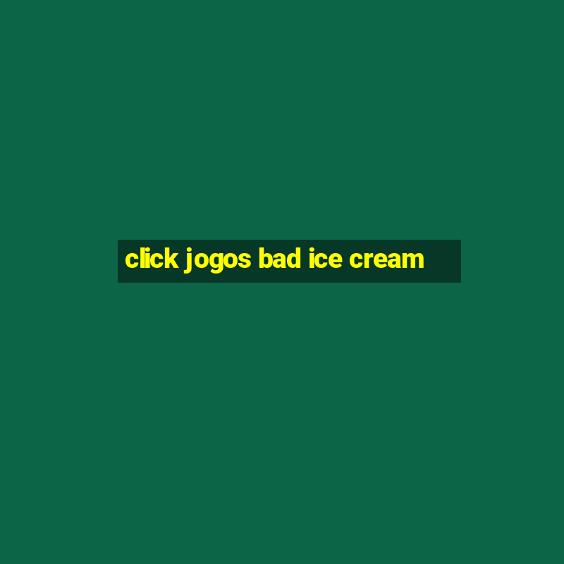 click jogos bad ice cream