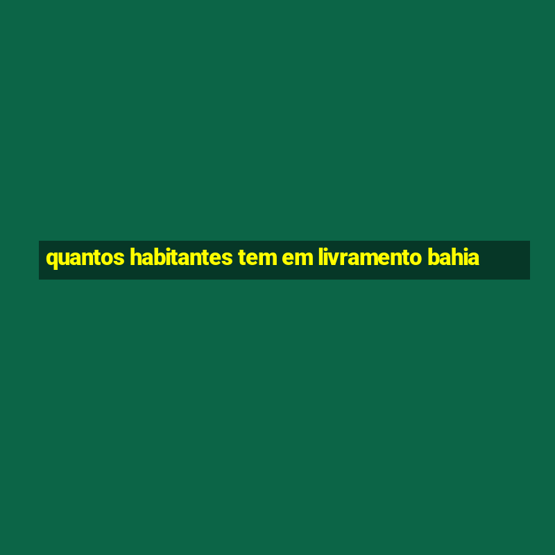 quantos habitantes tem em livramento bahia