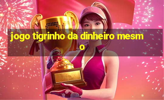 jogo tigrinho da dinheiro mesmo