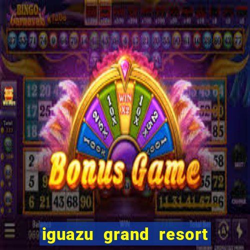 iguazu grand resort spa & casino puerto iguazu