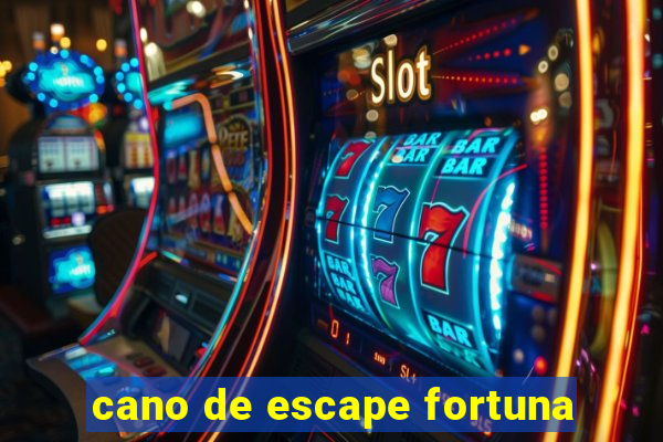 cano de escape fortuna