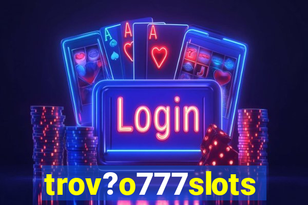 trov?o777slots