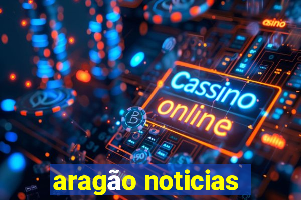 aragão noticias