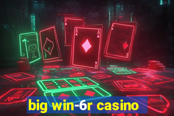 big win-6r casino