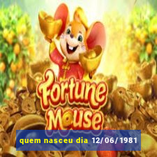 quem nasceu dia 12/06/1981