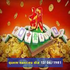 quem nasceu dia 12/06/1981