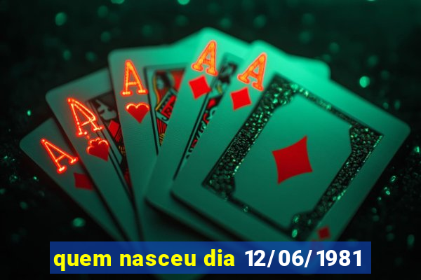 quem nasceu dia 12/06/1981