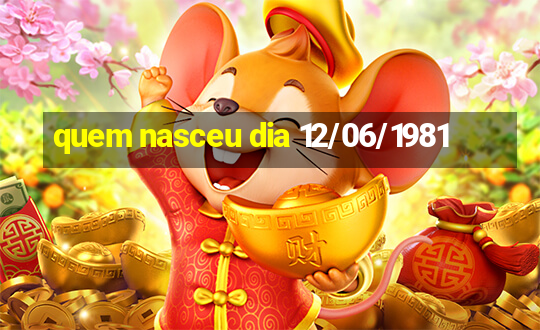 quem nasceu dia 12/06/1981