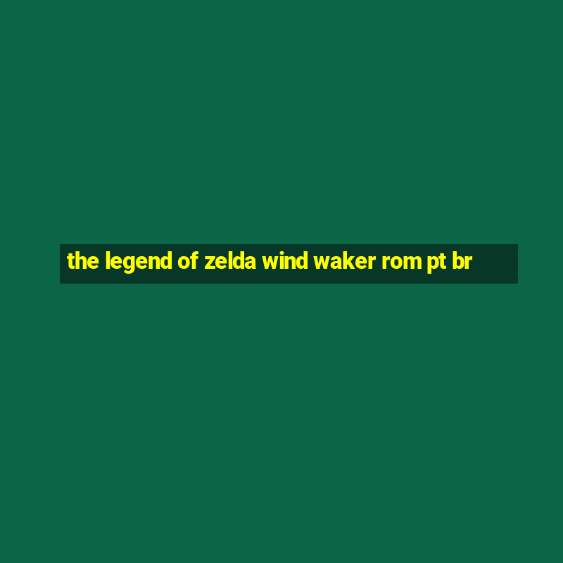 the legend of zelda wind waker rom pt br