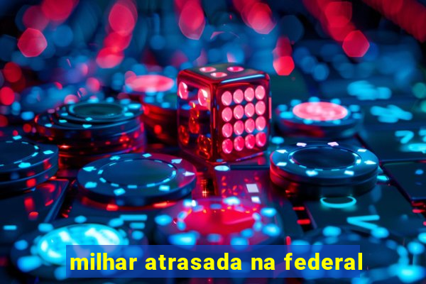 milhar atrasada na federal