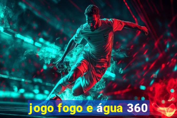 jogo fogo e água 360