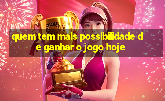 quem tem mais possibilidade de ganhar o jogo hoje