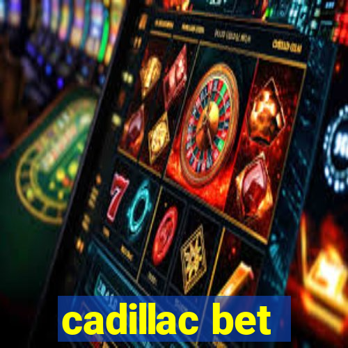 cadillac bet