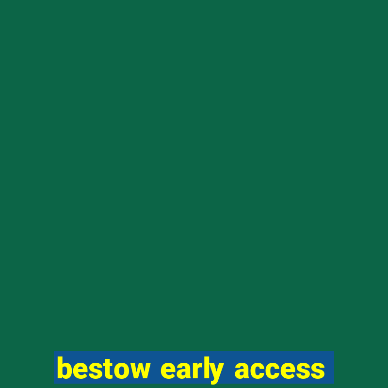 bestow early access